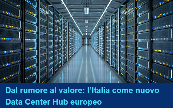 Dal rumore al valore: l’Italia come nuovo Data Center Hub europeo